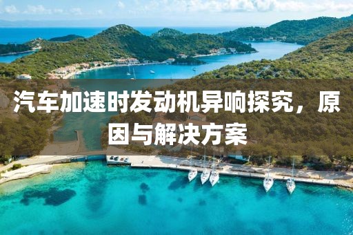 汽車加速時(shí)發(fā)動機(jī)異響探究，原因與解決方案