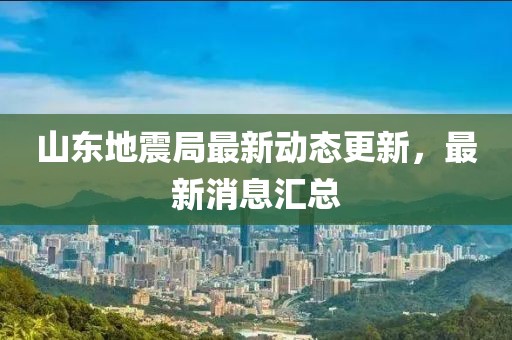 山東地震局最新動態(tài)更新，最新消息匯總