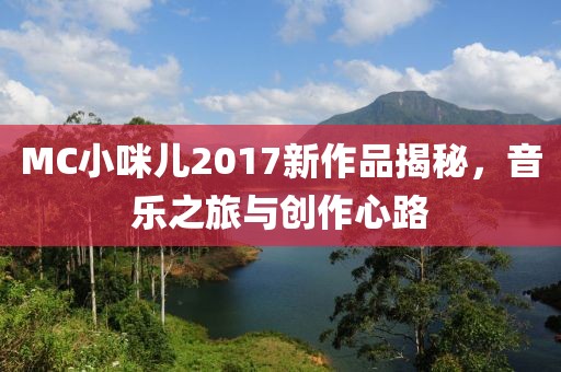 MC小咪兒2017新作品揭秘，音樂之旅與創(chuàng)作心路