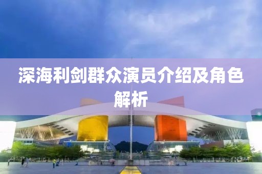 深海利劍群眾演員介紹及角色解析