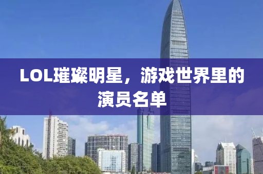 LOL璀璨明星，游戲世界里的演員名單