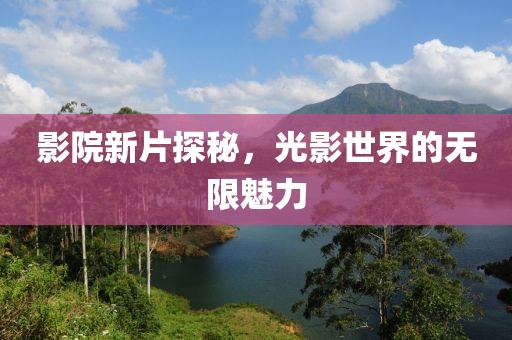 影院新片探秘，光影世界的無(wú)限魅力