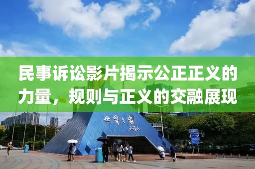 民事訴訟影片揭示公正正義的力量,規(guī)則與正義的交融展現(xiàn)