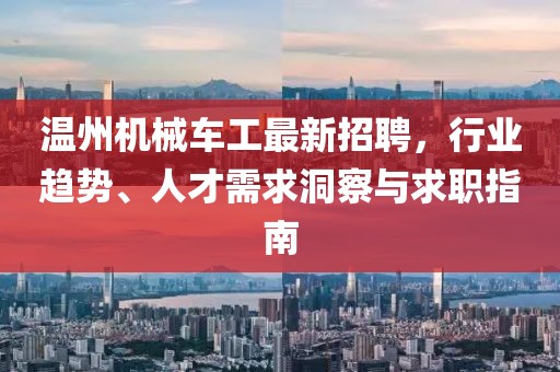 溫州機(jī)械車工最新招聘，行業(yè)趨勢(shì)、人才需求洞察與求職指南