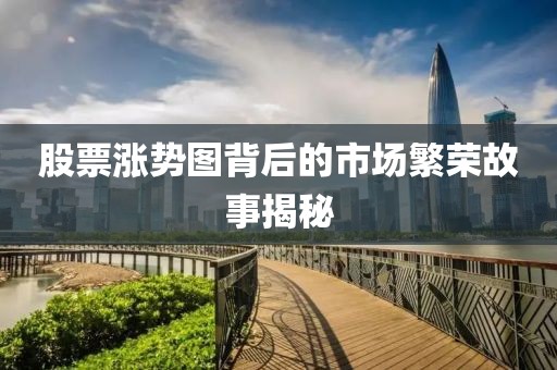 股票漲勢(shì)圖背后的市場(chǎng)繁榮故事揭秘
