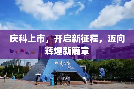 慶科上市，開啟新征程，邁向輝煌新篇章