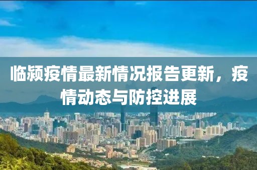 臨潁疫情最新情況報告更新，疫情動態(tài)與防控進展