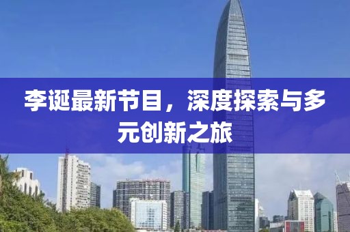 李誕最新節(jié)目，深度探索與多元?jiǎng)?chuàng)新之旅