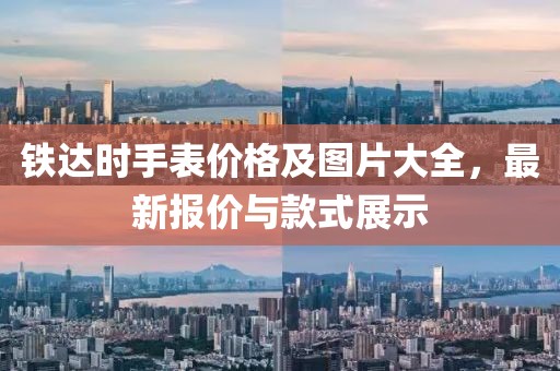 鐵達(dá)時手表價格及圖片大全，最新報價與款式展示