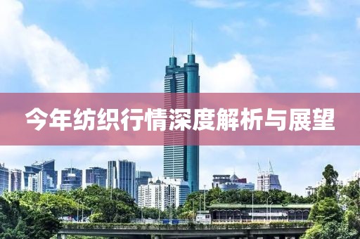 今年紡織行情深度解析與展望