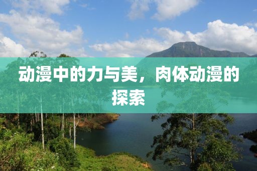 動漫中的力與美，肉體動漫的探索