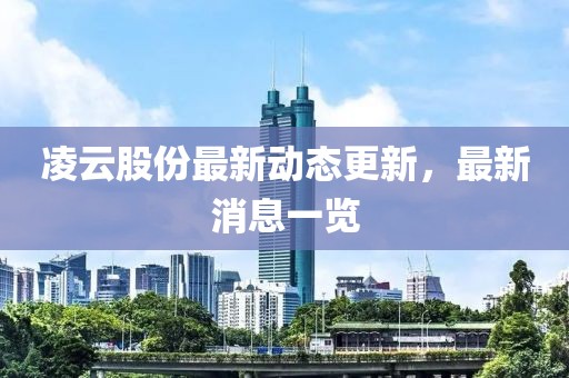 凌云股份最新動(dòng)態(tài)更新，最新消息一覽