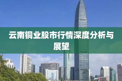 云南銅業(yè)股市行情深度分析與展望