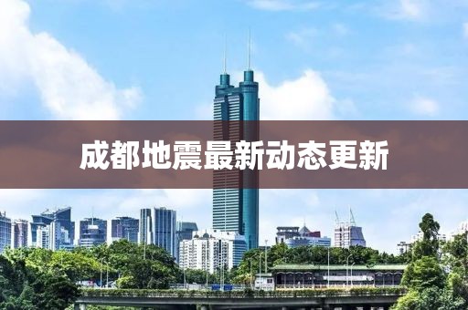 成都地震最新動(dòng)態(tài)更新