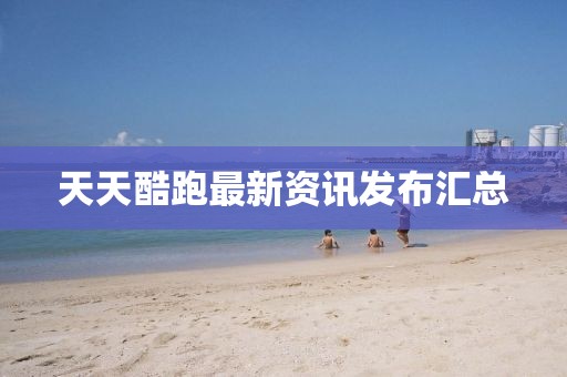 天天酷跑最新資訊發(fā)布匯總