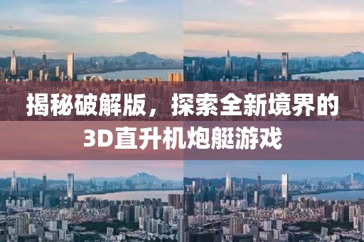 揭秘破解版，探索全新境界的3D直升機(jī)炮艇游戲