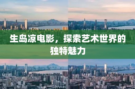 生島涼電影，探索藝術(shù)世界的獨(dú)特魅力