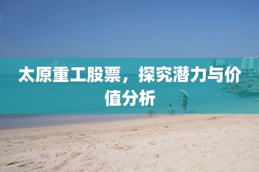 太原重工股票，探究潛力與價值分析