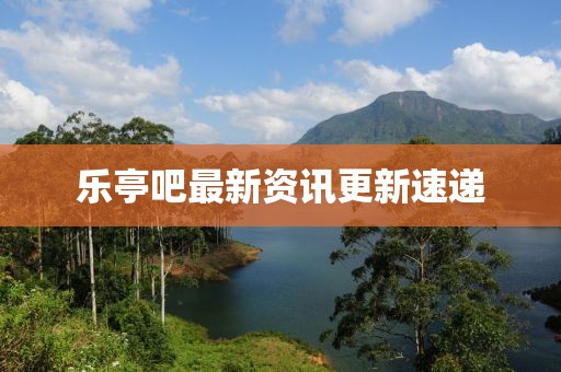 樂亭吧最新資訊更新速遞
