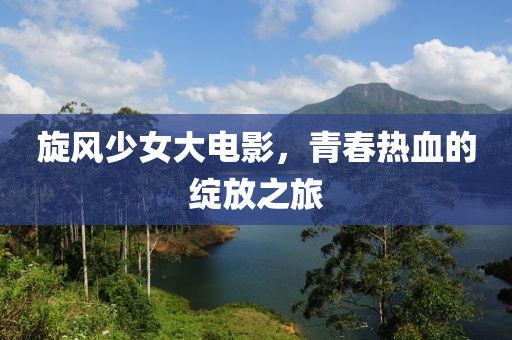 旋風(fēng)少女大電影，青春熱血的綻放之旅