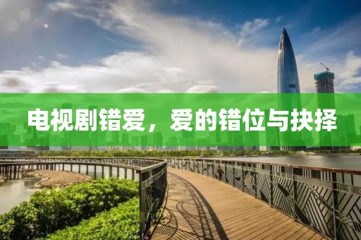 電視劇錯(cuò)愛(ài)，愛(ài)的錯(cuò)位與抉擇