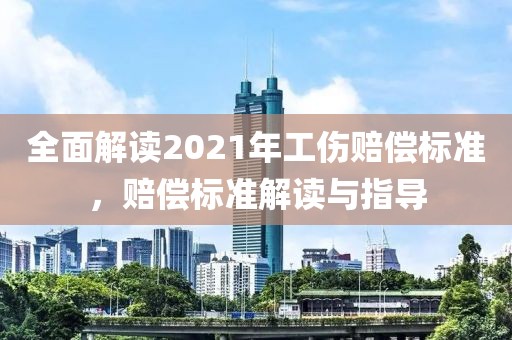 全面解讀2021年工傷賠償標(biāo)準(zhǔn)，賠償標(biāo)準(zhǔn)解讀與指導(dǎo)