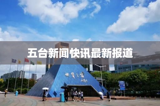 五臺(tái)新聞快訊最新報(bào)道
