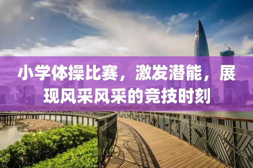 小學(xué)體操比賽，激發(fā)潛能，展現(xiàn)風(fēng)采風(fēng)采的競技時(shí)刻