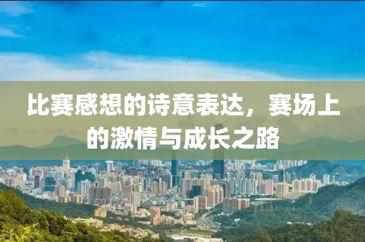 比賽感想的詩意表達(dá)，賽場上的激情與成長之路