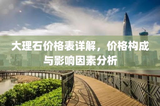 大理石價格表詳解，價格構(gòu)成與影響因素分析
