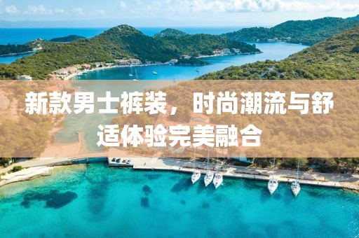 新款男士褲裝，時(shí)尚潮流與舒適體驗(yàn)完美融合