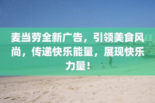 麥當(dāng)勞全新廣告，引領(lǐng)美食風(fēng)尚，傳遞快樂能量，展現(xiàn)快樂力量！