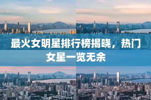 最火女明星排行榜揭曉，熱門(mén)女星一覽無(wú)余