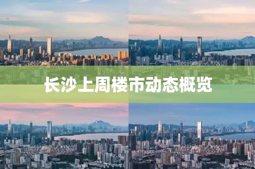 長沙上周樓市動態(tài)概覽