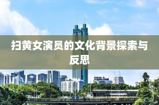 掃黃女演員的文化背景探索與反思