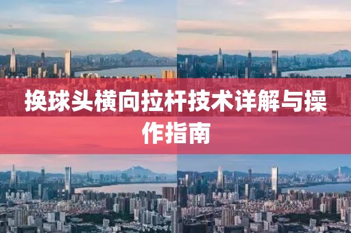 換球頭橫向拉桿技術(shù)詳解與操作指南