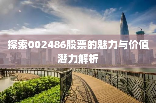 探索002486股票的魅力與價值潛力解析