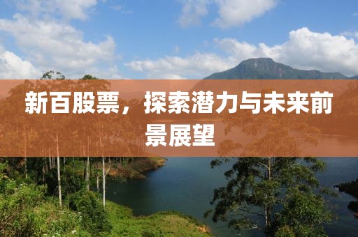 新百股票，探索潛力與未來前景展望