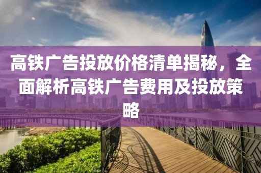 高鐵廣告投放價(jià)格清單揭秘，全面解析高鐵廣告費(fèi)用及投放策略