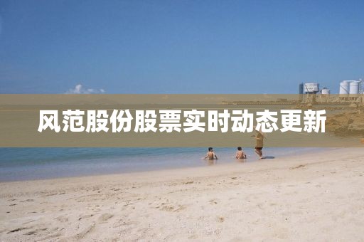 風(fēng)范股份股票實(shí)時(shí)動(dòng)態(tài)更新
