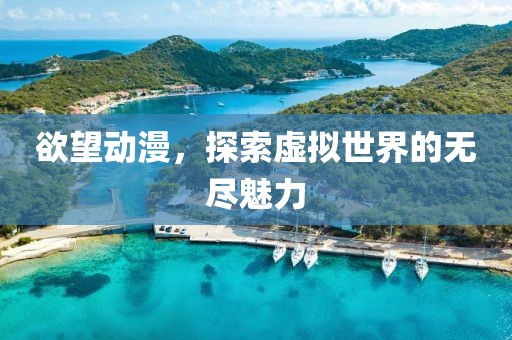 欲望動(dòng)漫，探索虛擬世界的無(wú)盡魅力
