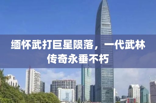 緬懷武打巨星隕落，一代武林傳奇永垂不朽
