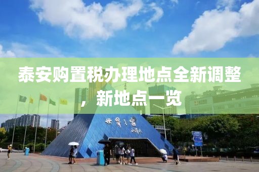 泰安購置稅辦理地點(diǎn)全新調(diào)整，新地點(diǎn)一覽