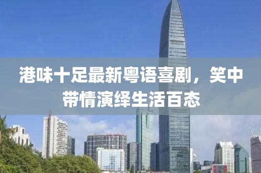港味十足最新粵語喜劇，笑中帶情演繹生活百態(tài)