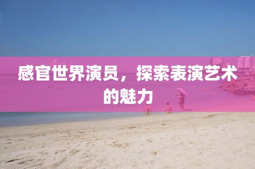 感官世界演員，探索表演藝術(shù)的魅力