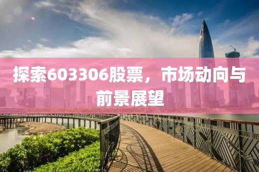 探索603306股票，市場動向與前景展望