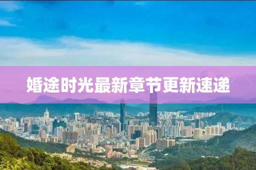 婚途時(shí)光最新章節(jié)更新速遞