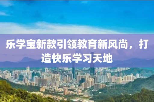樂學(xué)寶新款引領(lǐng)教育新風(fēng)尚，打造快樂學(xué)習(xí)天地