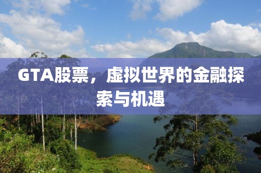 GTA股票，虛擬世界的金融探索與機(jī)遇