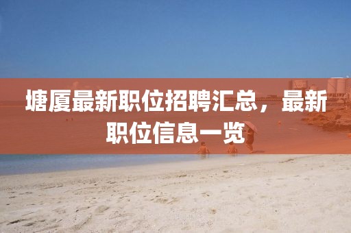 塘廈最新職位招聘匯總，最新職位信息一覽